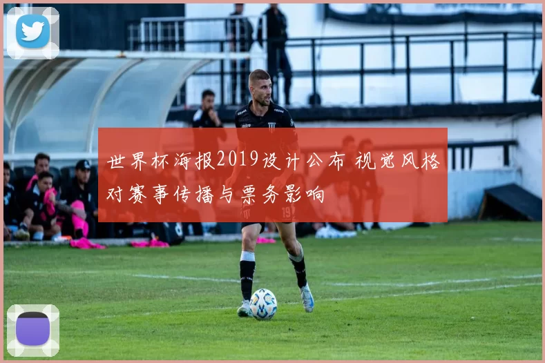 世界杯海报2019设计公布 视觉风格对赛事传播与票务影响