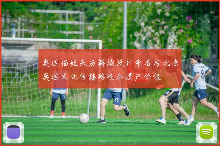 奥运福娃来历解读设计命名与北京奥运文化传播路径和遗产价值