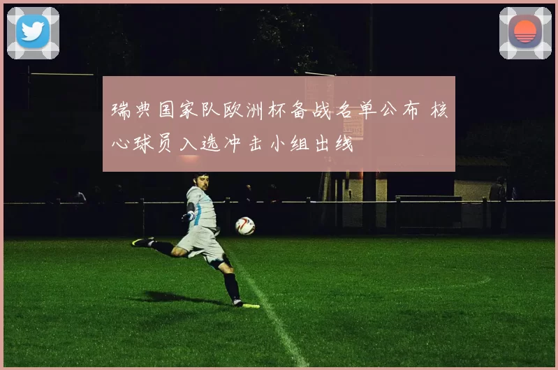 瑞典国家队欧洲杯备战名单公布 核心球员入选冲击小组出线
