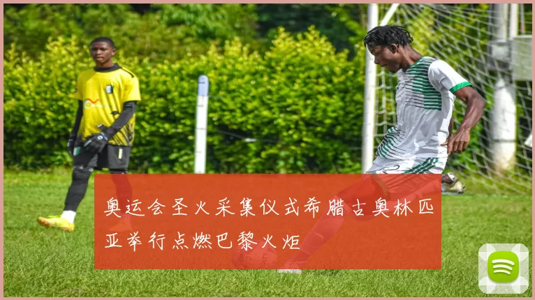 奥运会圣火采集仪式希腊古奥林匹亚举行点燃巴黎火炬