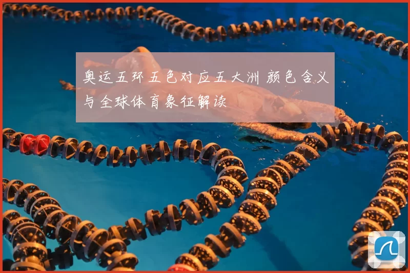 奥运五环五色对应五大洲 颜色含义与全球体育象征解读