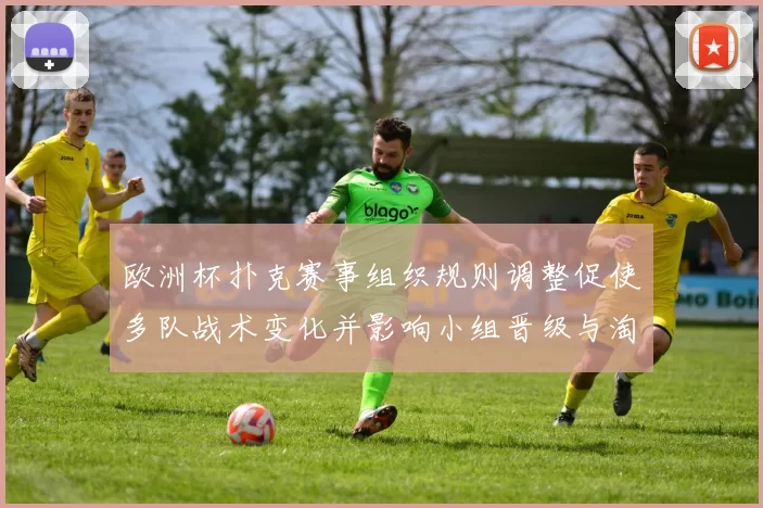 欧洲杯扑克赛事组织规则调整促使多队战术变化并影响小组晋级与淘汰形势