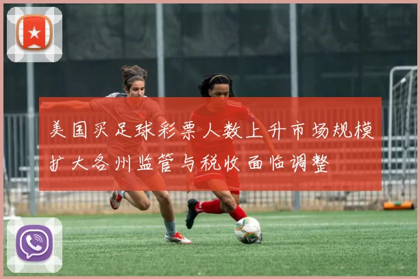 美国买足球彩票人数上升市场规模扩大各州监管与税收面临调整