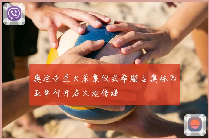 奥运会圣火采集仪式希腊古奥林匹亚举行开启火炬传递