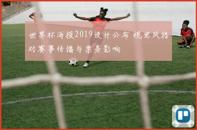 世界杯海报2019设计公布 视觉风格对赛事传播与票务影响