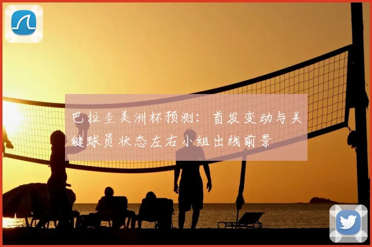 巴拉圭美洲杯预测:首发变动与关键球员状态左右小组出线前景