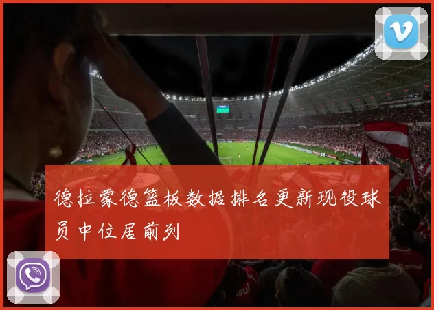 德拉蒙德篮板数据排名更新现役球员中位居前列