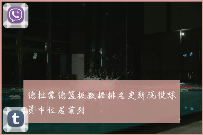 德拉蒙德篮板数据排名更新现役球员中位居前列