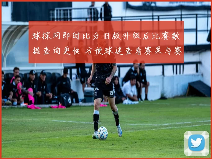球探网即时比分旧版升级后比赛数据查询更快 方便球迷查看赛果与赛程