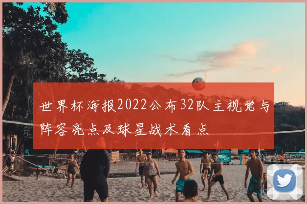 世界杯海报2022公布32队主视觉与阵容亮点及球星战术看点