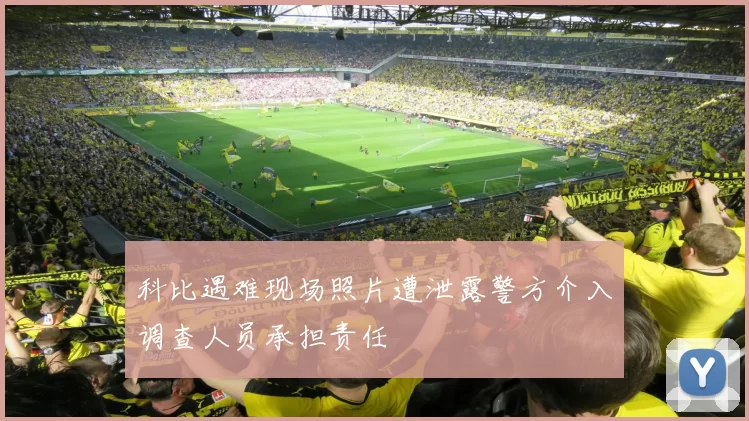 科比遇难现场照片遭泄露警方介入调查人员承担责任