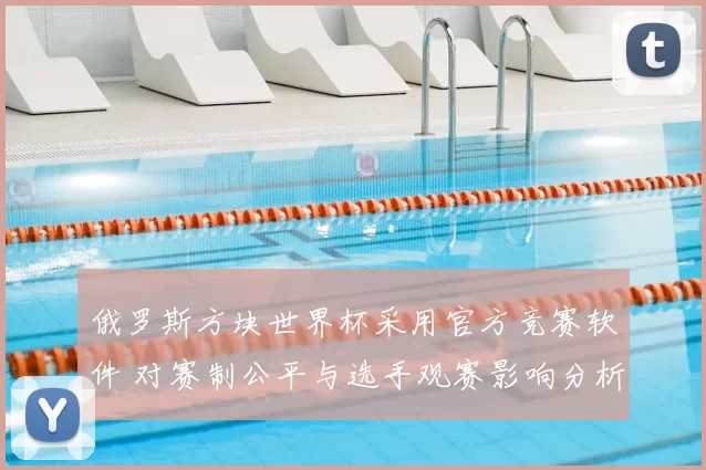 俄罗斯方块世界杯采用官方竞赛软件 对赛制公平与选手观赛影响分析