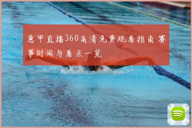 意甲直播360高清免费观看指南 赛事时间与看点一览