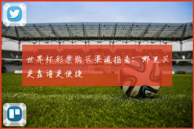 世界杯彩票购买渠道指南:哪里买更靠谱更便捷