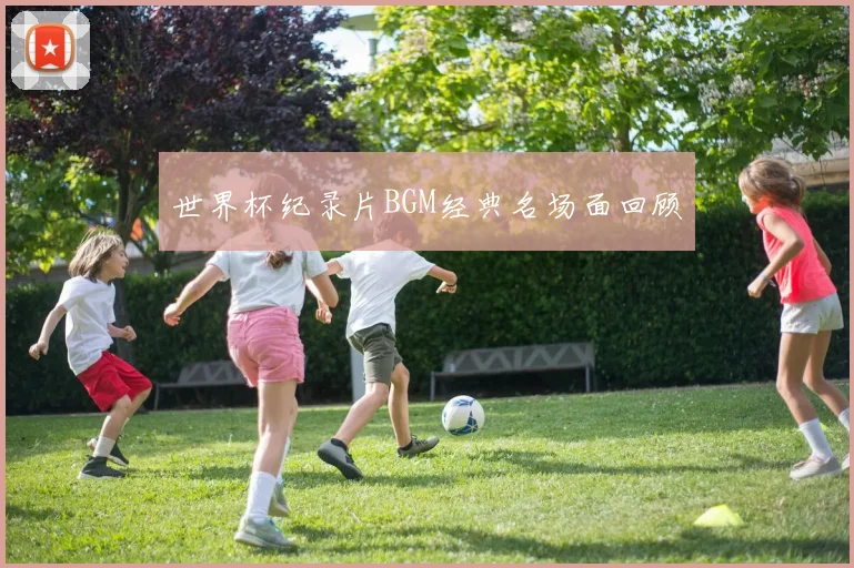 世界杯纪录片BGM经典名场面回顾