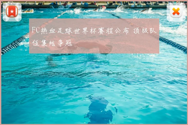 FC热血足球世界杯赛程公布 顶级队伍集结争冠