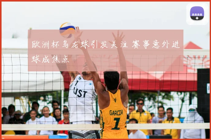 欧洲杯乌龙球引发关注 赛事意外进球成焦点