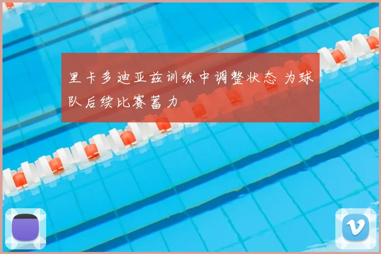 里卡多迪亚兹训练中调整状态 为球队后续比赛蓄力