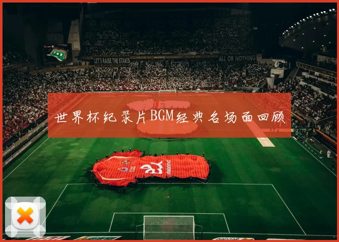 世界杯纪录片BGM经典名场面回顾