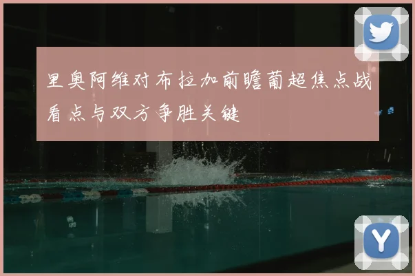 里奥阿维对布拉加前瞻葡超焦点战看点与双方争胜关键