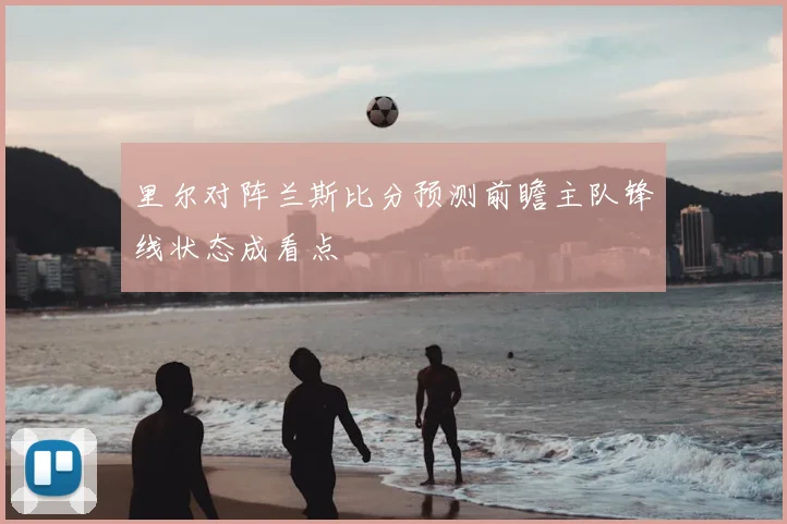 里尔对阵兰斯比分预测前瞻主队锋线状态成看点