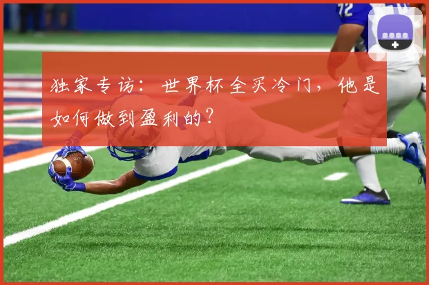 独家专访：世界杯全买冷门，他是如何做到盈利的？